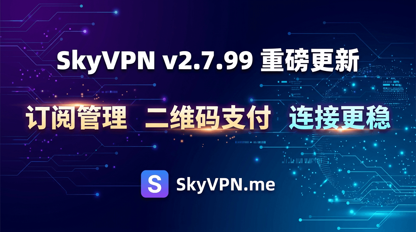 SkyVPN v2.7.99 新增订阅管理与二维码支付，连接重连、自动选线与桌面端体验全面优化