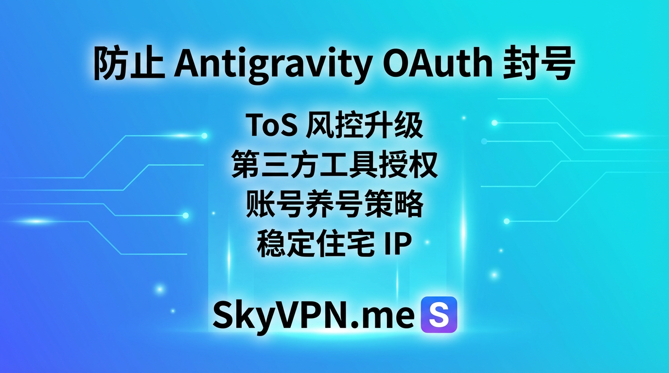如何 100% 有效防止 Antigravity 使用 OAuth 登录第三方工具而被封号