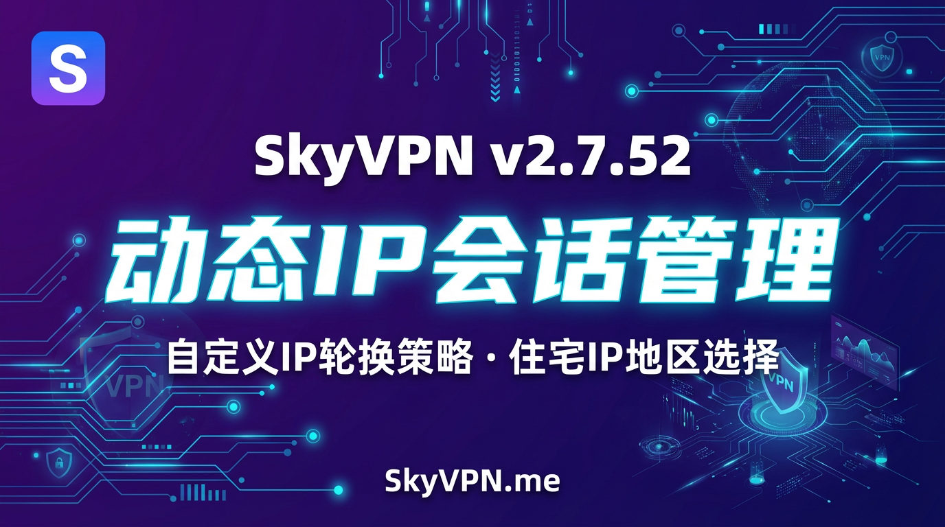 SkyVPN v2.7.52 新增动态IP会话管理功能,支持自定义IP轮换策略